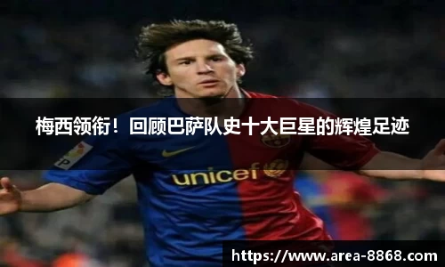 梅西领衔!回顾巴萨队史十大巨星的辉煌足迹