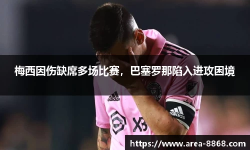 梅西因伤缺席多场比赛，巴塞罗那陷入进攻困境