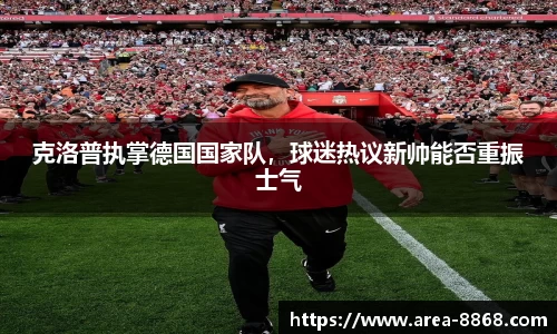 克洛普执掌德国国家队，球迷热议新帅能否重振士气