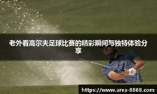 老外看高尔夫足球比赛的精彩瞬间与独特体验分享