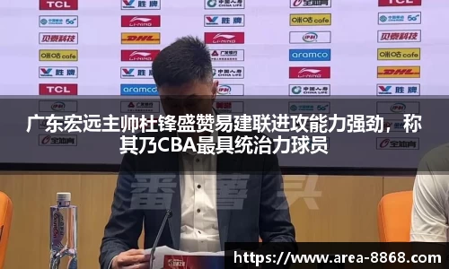 广东宏远主帅杜锋盛赞易建联进攻能力强劲，称其乃CBA最具统治力球员