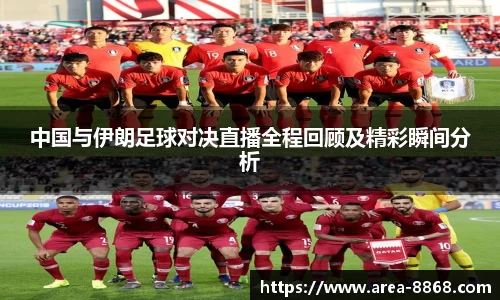 中国与伊朗足球对决直播全程回顾及精彩瞬间分析