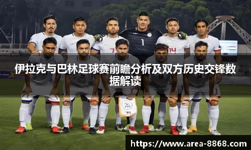 伊拉克与巴林足球赛前瞻分析及双方历史交锋数据解读