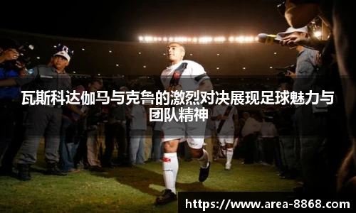 瓦斯科达伽马与克鲁的激烈对决展现足球魅力与团队精神