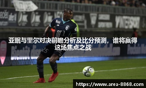 亚眠与里尔对决前瞻分析及比分预测,谁将赢得这场焦点之战