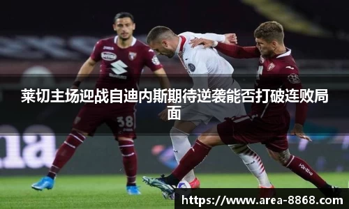 莱切主场迎战自迪内斯期待逆袭能否打破连败局面