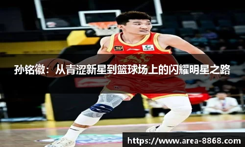 孙铭徽:从青涩新星到篮球场上的闪耀明星之路