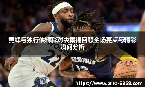 黄蜂与独行侠精彩对决集锦回顾全场亮点与精彩瞬间分析