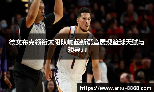 德文布克领衔太阳队崛起新篇章展现篮球天赋与领导力