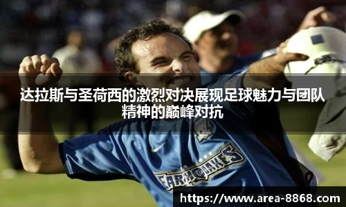 达拉斯与圣荷西的激烈对决展现足球魅力与团队精神的巅峰对抗