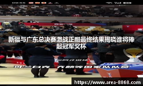新疆与广东总决赛激战正酣最终结果揭晓谁将捧起冠军奖杯