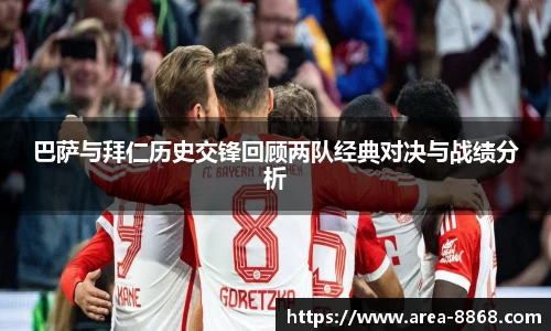 巴萨与拜仁历史交锋回顾两队经典对决与战绩分析