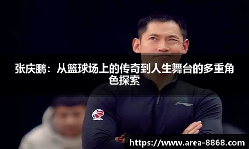 张庆鹏:从篮球场上的传奇到人生舞台的多重角色探索