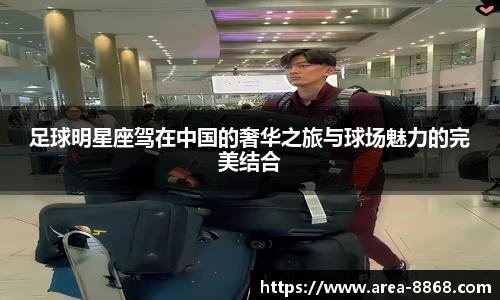足球明星座驾在中国的奢华之旅与球场魅力的完美结合