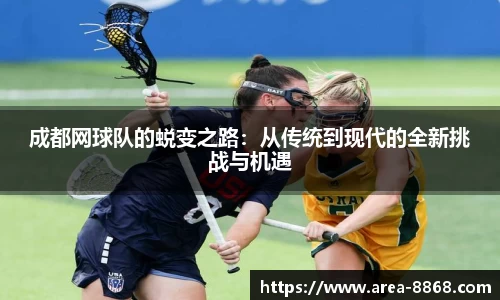 成都网球队的蜕变之路：从传统到现代的全新挑战与机遇