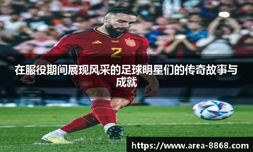 在服役期间展现风采的足球明星们的传奇故事与成就