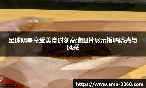 足球明星享受美食时刻高清图片展示板鸭诱惑与风采