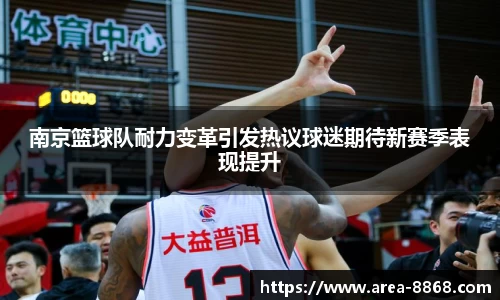 南京篮球队耐力变革引发热议球迷期待新赛季表现提升
