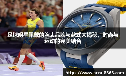 足球明星佩戴的腕表品牌与款式大揭秘，时尚与运动的完美结合