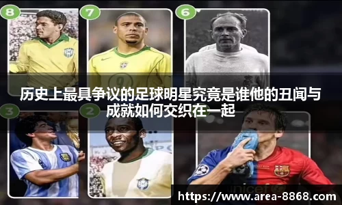 历史上最具争议的足球明星究竟是谁他的丑闻与成就如何交织在一起